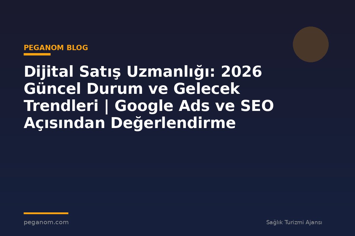 Dijital Satış Uzmanlığı: 2026 Güncel Durum ve Gelecek Trendleri | Google Ads ve SEO Açısından Değerlendirme
