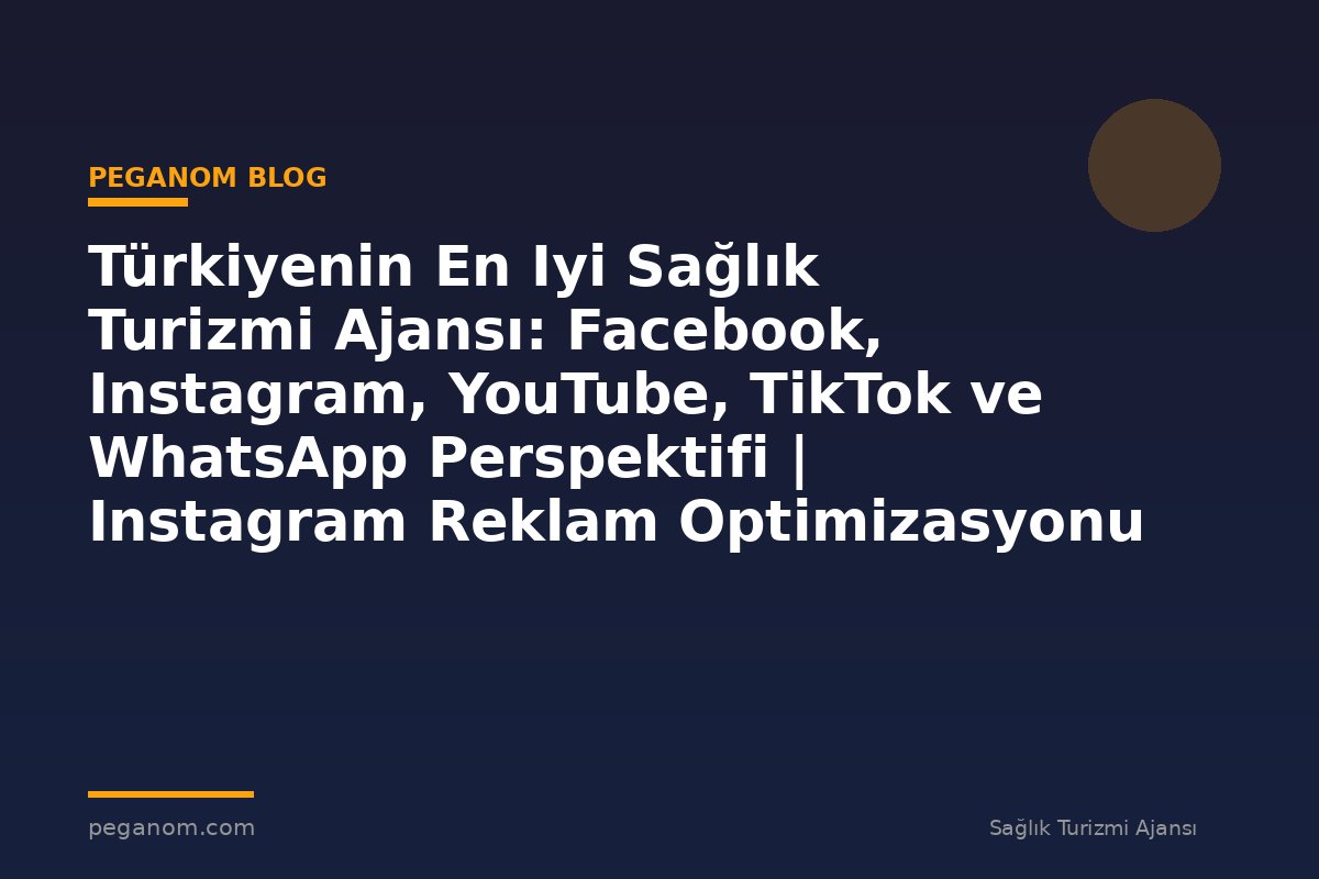 Türkiyenin En Iyi Sağlık Turizmi Ajansı: Facebook, Instagram, YouTube, TikTok ve WhatsApp Perspektifi | Instagram Reklam Optimizasyonu