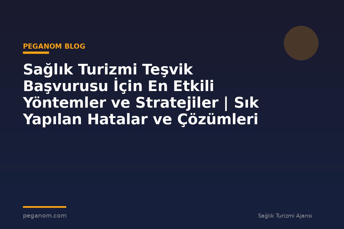Sağlık Turizmi Teşvik Başvurusu İçin En Etkili Yöntemler ve Stratejiler | Sık Yapılan Hatalar ve Çözümleri