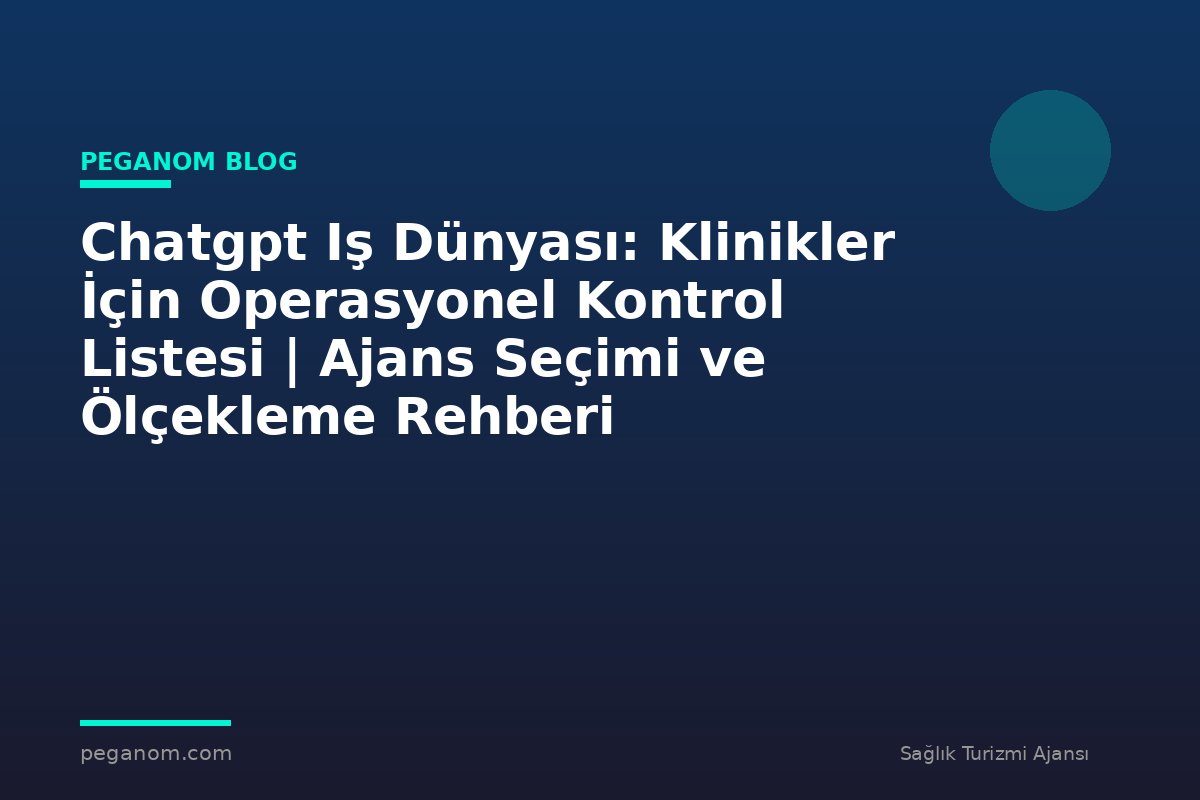 Chatgpt Iş Dünyası: Klinikler İçin Operasyonel Kontrol Listesi | Ajans Seçimi ve Ölçekleme Rehberi