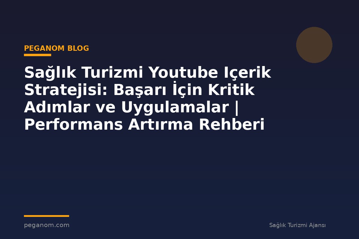 Sağlık Turizmi Youtube Içerik Stratejisi: Başarı İçin Kritik Adımlar ve Uygulamalar | Performans Artırma Rehberi