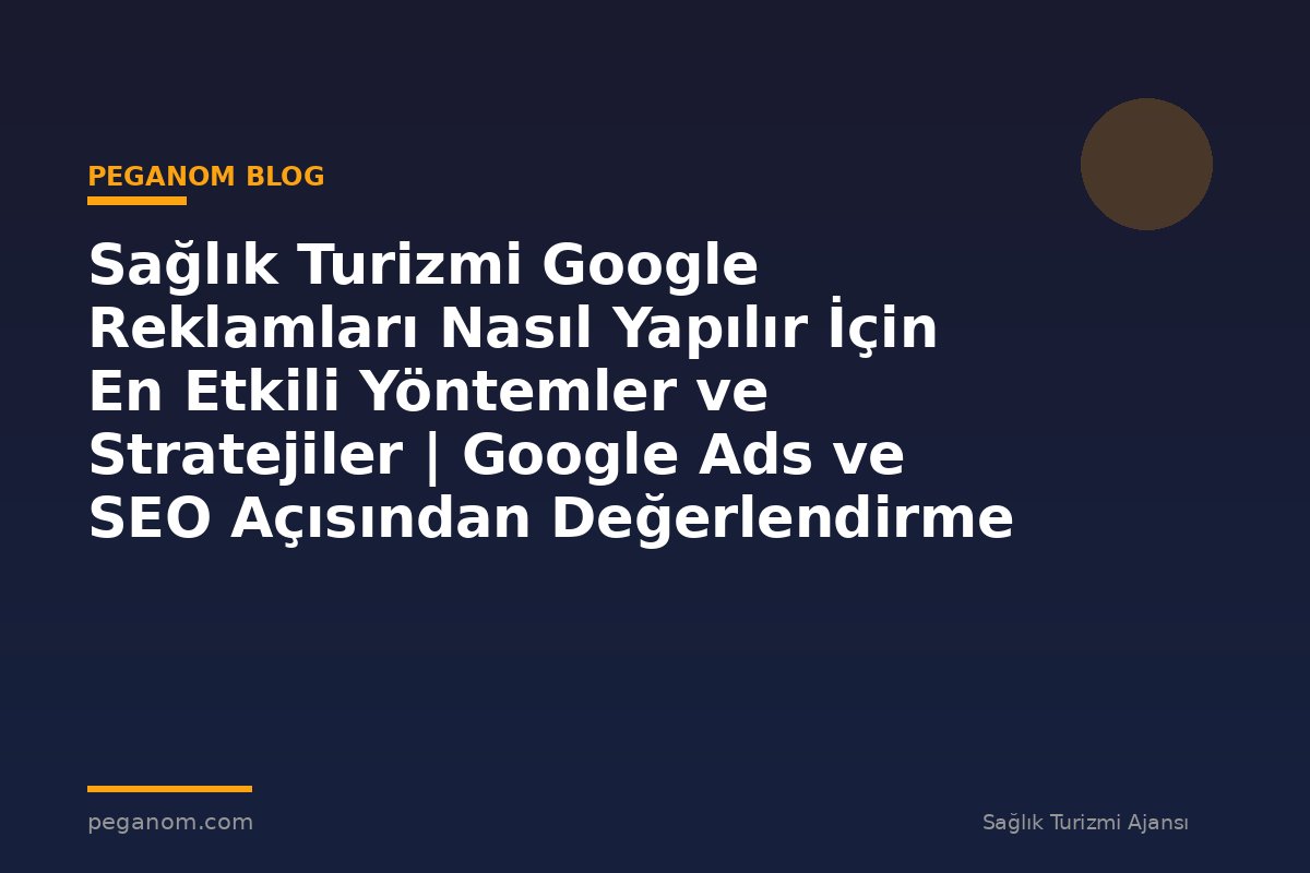 Sağlık Turizmi Google Reklamları Nasıl Yapılır İçin En Etkili Yöntemler ve Stratejiler | Google Ads ve SEO Açısından Değerlendirme