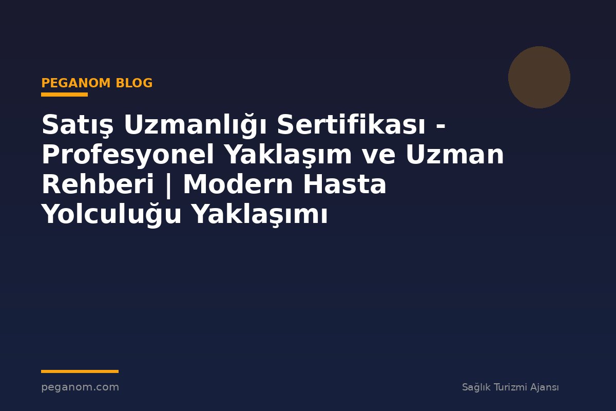 Satış Uzmanlığı Sertifikası - Profesyonel Yaklaşım ve Uzman Rehberi | Modern Hasta Yolculuğu Yaklaşımı