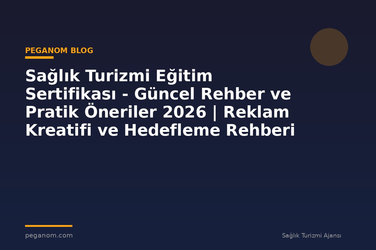 Sağlık Turizmi Eğitim Sertifikası - Güncel Rehber ve Pratik Öneriler 2026 | Reklam Kreatifi ve Hedefleme Rehberi
