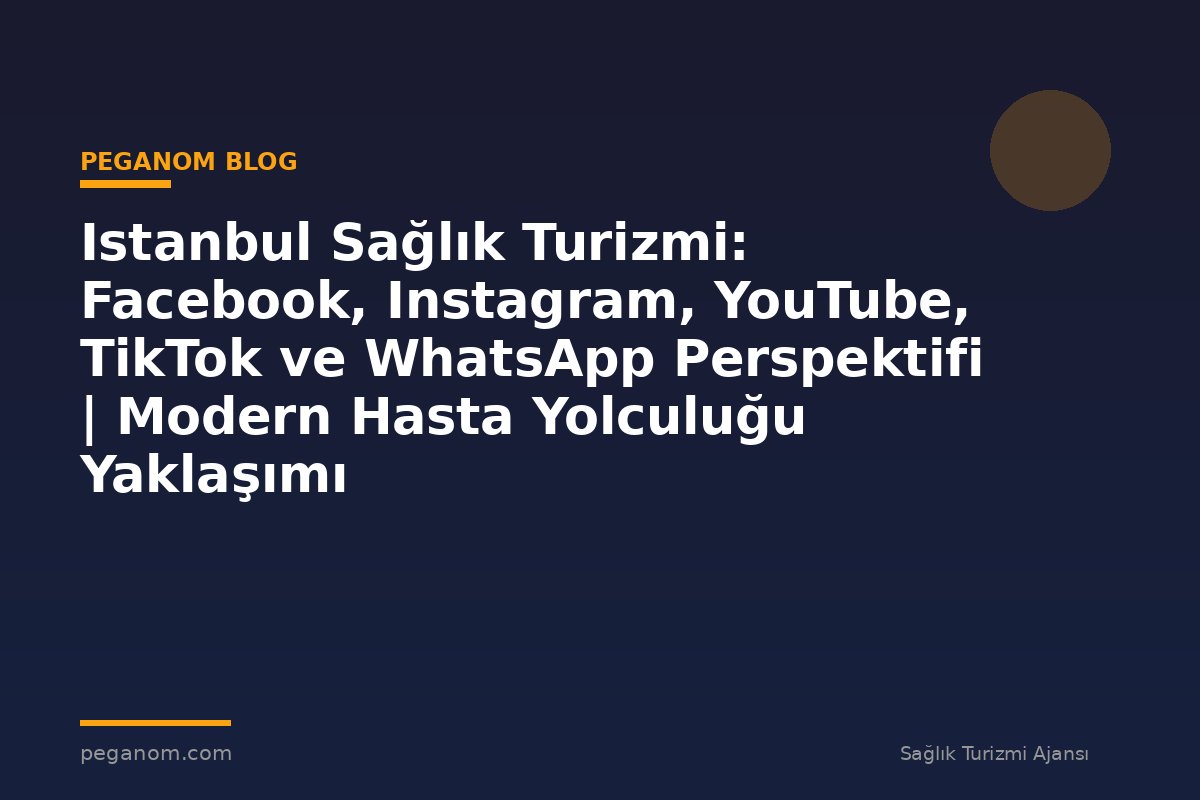 Istanbul Sağlık Turizmi: Facebook, Instagram, YouTube, TikTok ve WhatsApp Perspektifi | Modern Hasta Yolculuğu Yaklaşımı