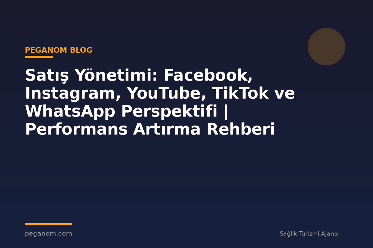 Satış Yönetimi: Facebook, Instagram, YouTube, TikTok ve WhatsApp Perspektifi | Performans Artırma Rehberi