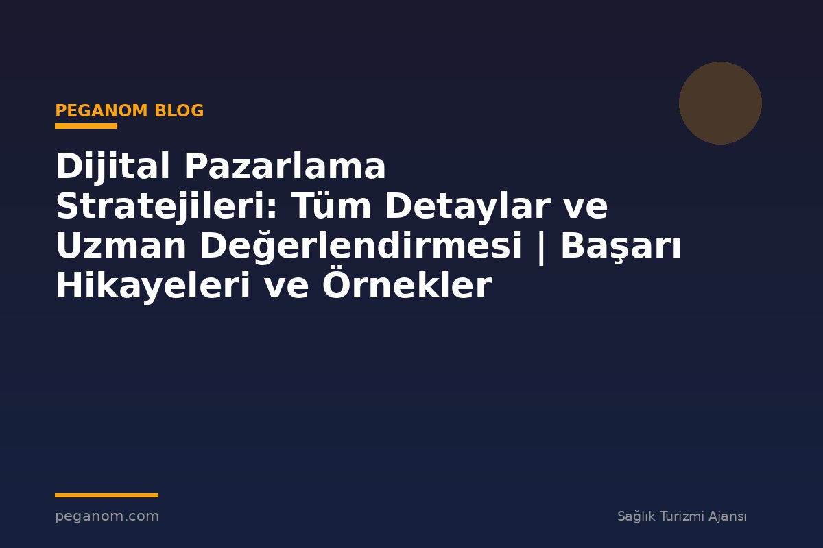 Dijital Pazarlama Stratejileri: Tüm Detaylar ve Uzman Değerlendirmesi | Başarı Hikayeleri ve Örnekler