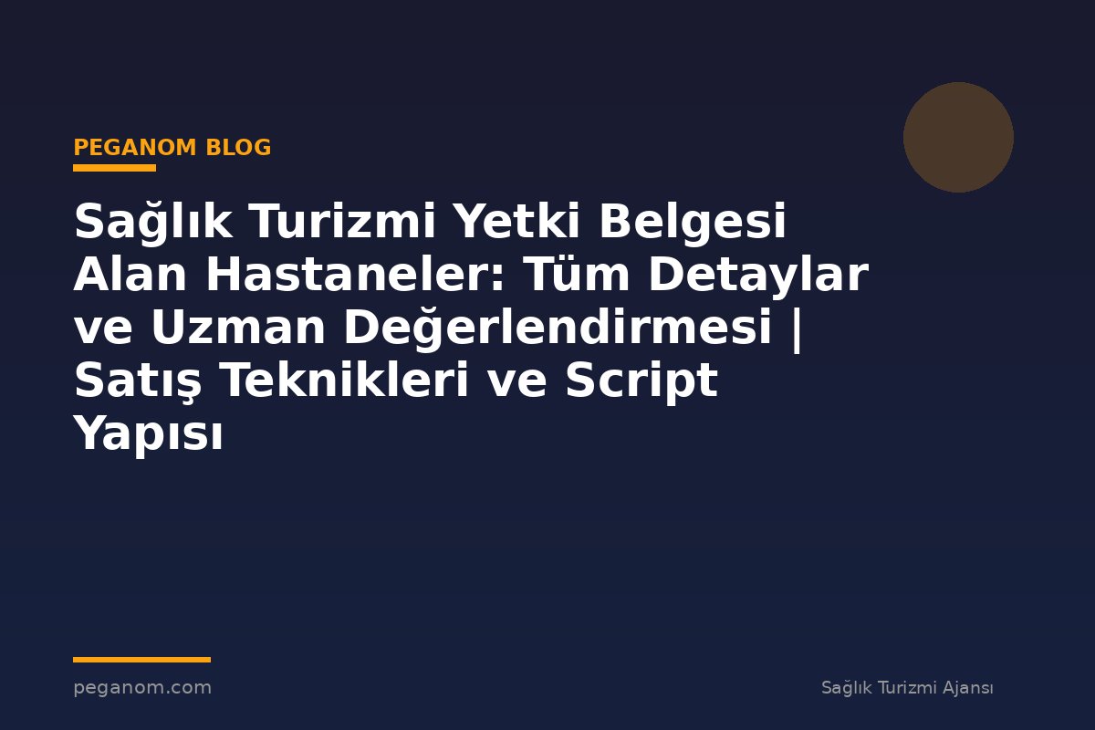 Sağlık Turizmi Yetki Belgesi Alan Hastaneler: Tüm Detaylar ve Uzman Değerlendirmesi | Satış Teknikleri ve Script Yapısı