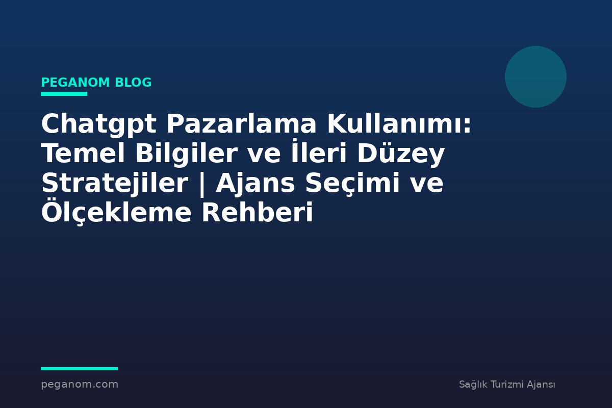 Chatgpt Pazarlama Kullanımı: Temel Bilgiler ve İleri Düzey Stratejiler | Ajans Seçimi ve Ölçekleme Rehberi