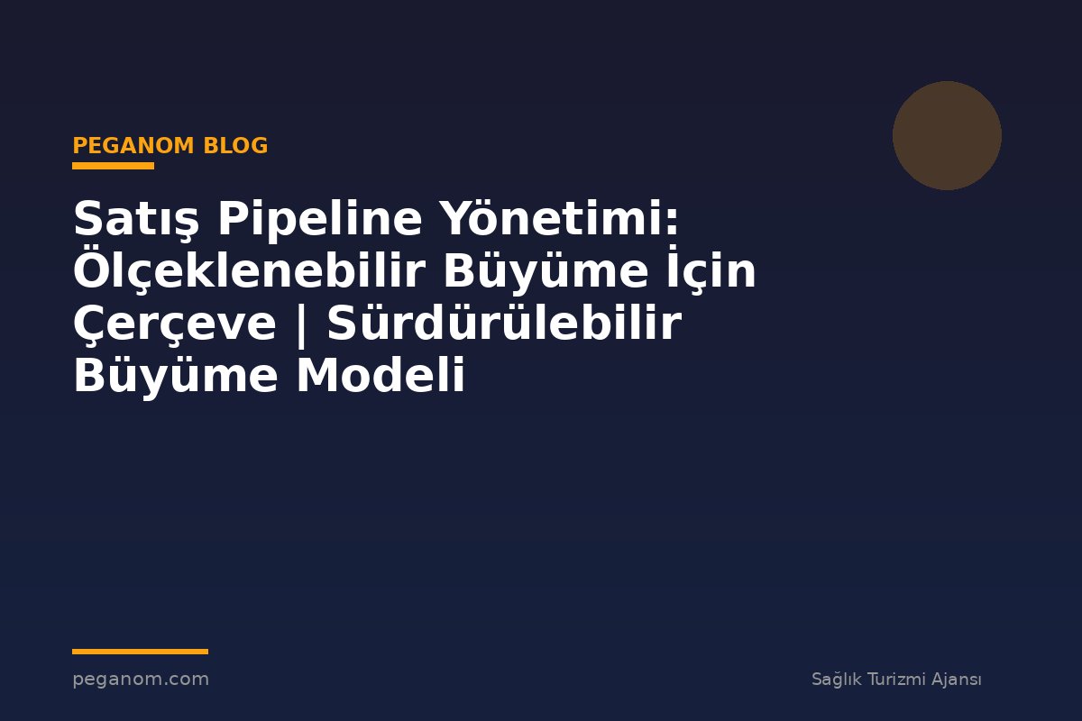 Satış Pipeline Yönetimi: Ölçeklenebilir Büyüme İçin Çerçeve | Sürdürülebilir Büyüme Modeli