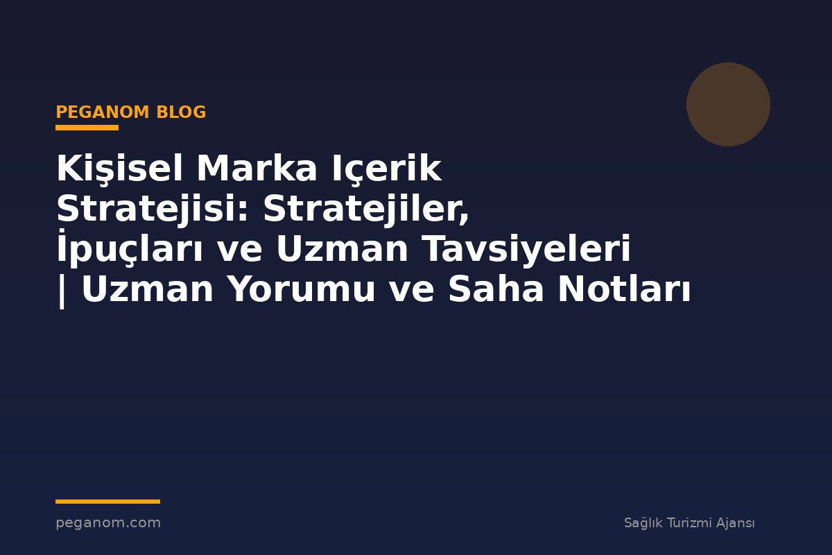 Kişisel Marka Içerik Stratejisi: Stratejiler, İpuçları ve Uzman Tavsiyeleri | Uzman Yorumu ve Saha Notları