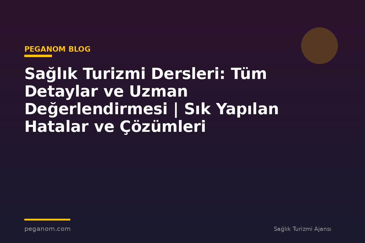Sağlık Turizmi Dersleri: Tüm Detaylar ve Uzman Değerlendirmesi | Sık Yapılan Hatalar ve Çözümleri