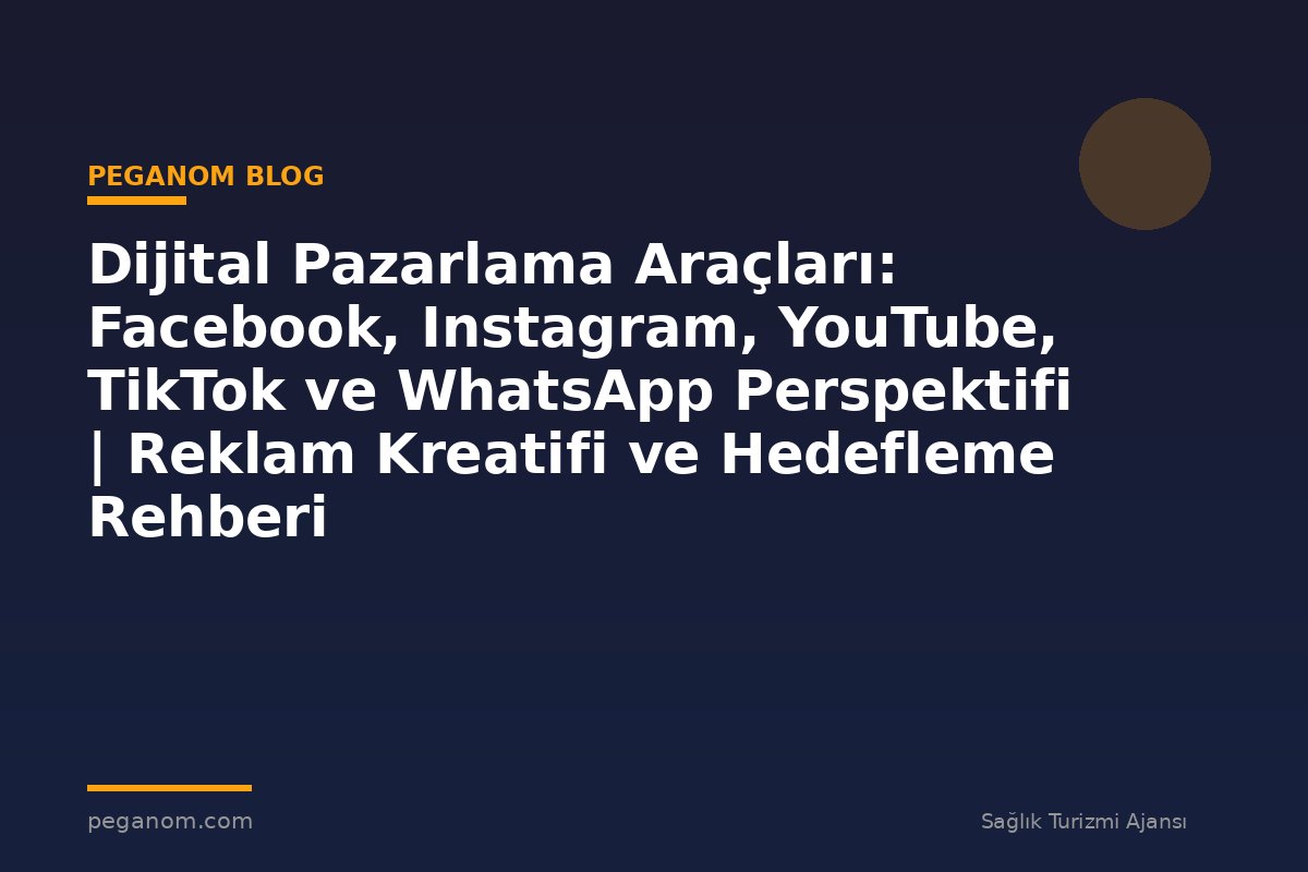Dijital Pazarlama Araçları: Facebook, Instagram, YouTube, TikTok ve WhatsApp Perspektifi | Reklam Kreatifi ve Hedefleme Rehberi