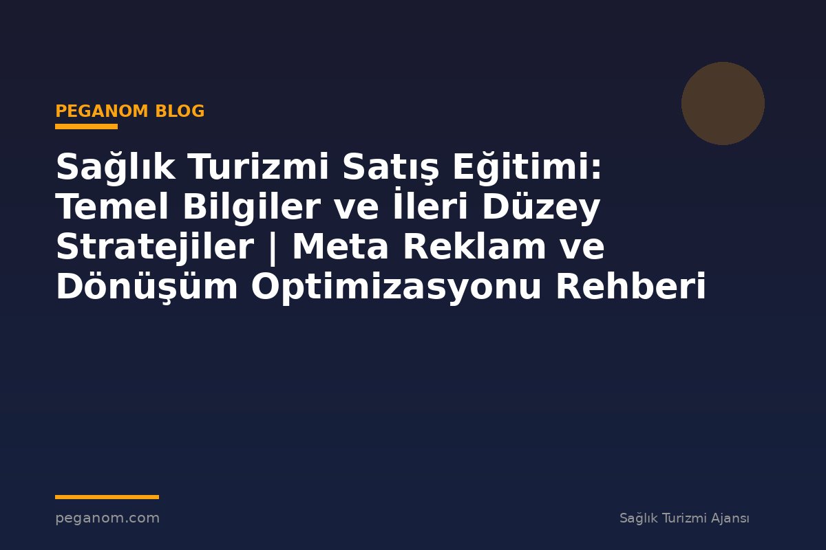 Sağlık Turizmi Satış Eğitimi: Temel Bilgiler ve İleri Düzey Stratejiler | Meta Reklam ve Dönüşüm Optimizasyonu Rehberi