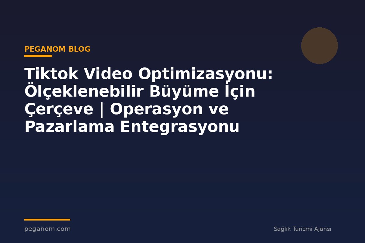 Tiktok Video Optimizasyonu: Ölçeklenebilir Büyüme İçin Çerçeve | Operasyon ve Pazarlama Entegrasyonu