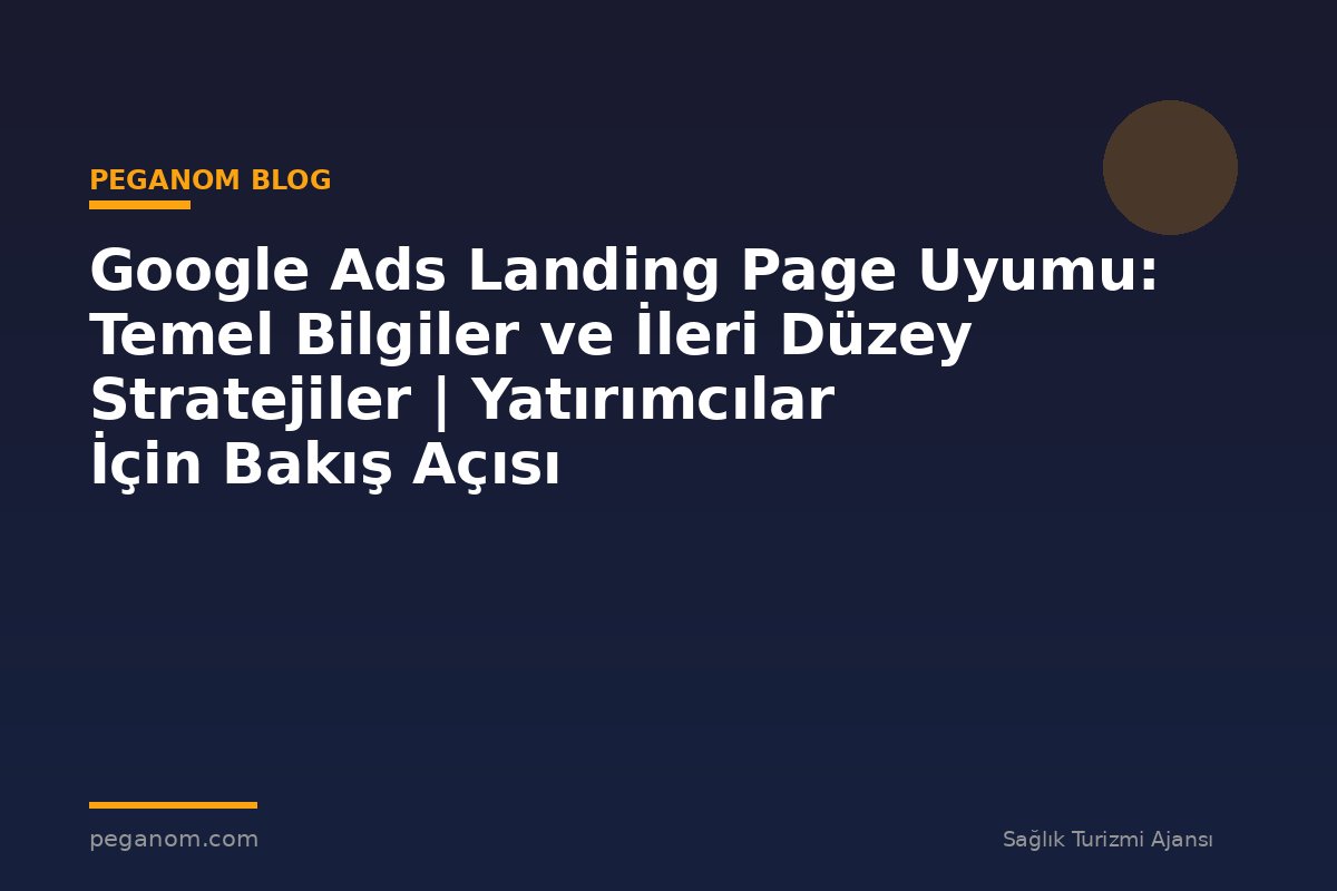 Google Ads Landing Page Uyumu: Temel Bilgiler ve İleri Düzey Stratejiler | Yatırımcılar İçin Bakış Açısı