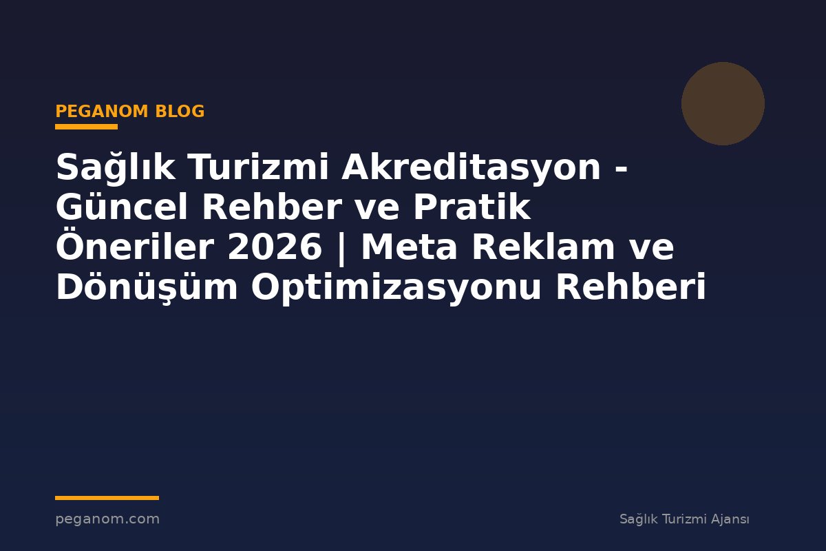 Sağlık Turizmi Akreditasyon - Güncel Rehber ve Pratik Öneriler 2026 | Meta Reklam ve Dönüşüm Optimizasyonu Rehberi