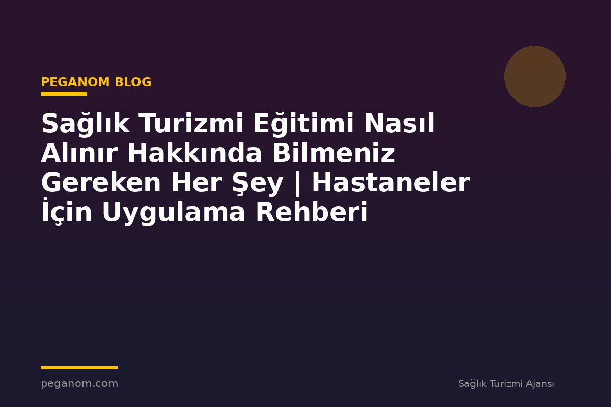 Sağlık Turizmi Eğitimi Nasıl Alınır Hakkında Bilmeniz Gereken Her Şey | Hastaneler İçin Uygulama Rehberi