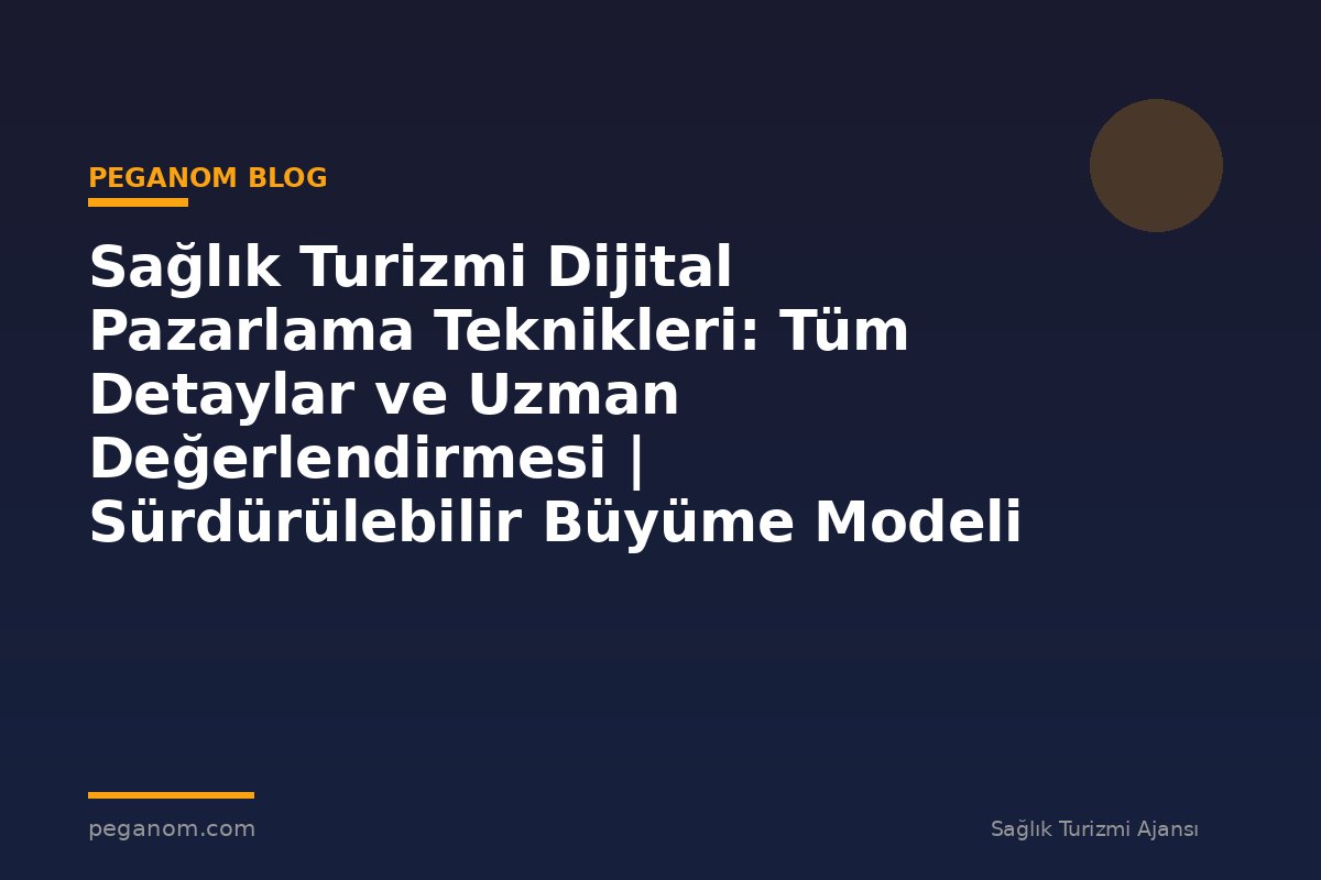 Sağlık Turizmi Dijital Pazarlama Teknikleri: Tüm Detaylar ve Uzman Değerlendirmesi | Sürdürülebilir Büyüme Modeli