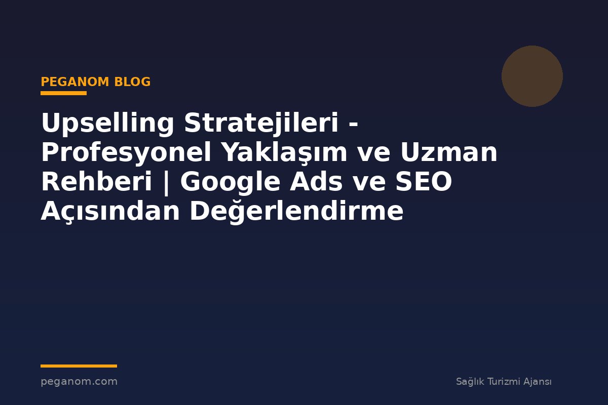 Upselling Stratejileri - Profesyonel Yaklaşım ve Uzman Rehberi | Google Ads ve SEO Açısından Değerlendirme