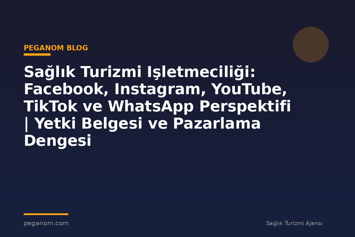 Sağlık Turizmi Işletmeciliği: Facebook, Instagram, YouTube, TikTok ve WhatsApp Perspektifi | Yetki Belgesi ve Pazarlama Dengesi