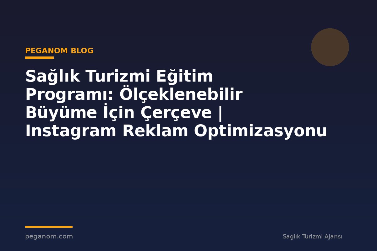 Sağlık Turizmi Eğitim Programı: Ölçeklenebilir Büyüme İçin Çerçeve | Instagram Reklam Optimizasyonu