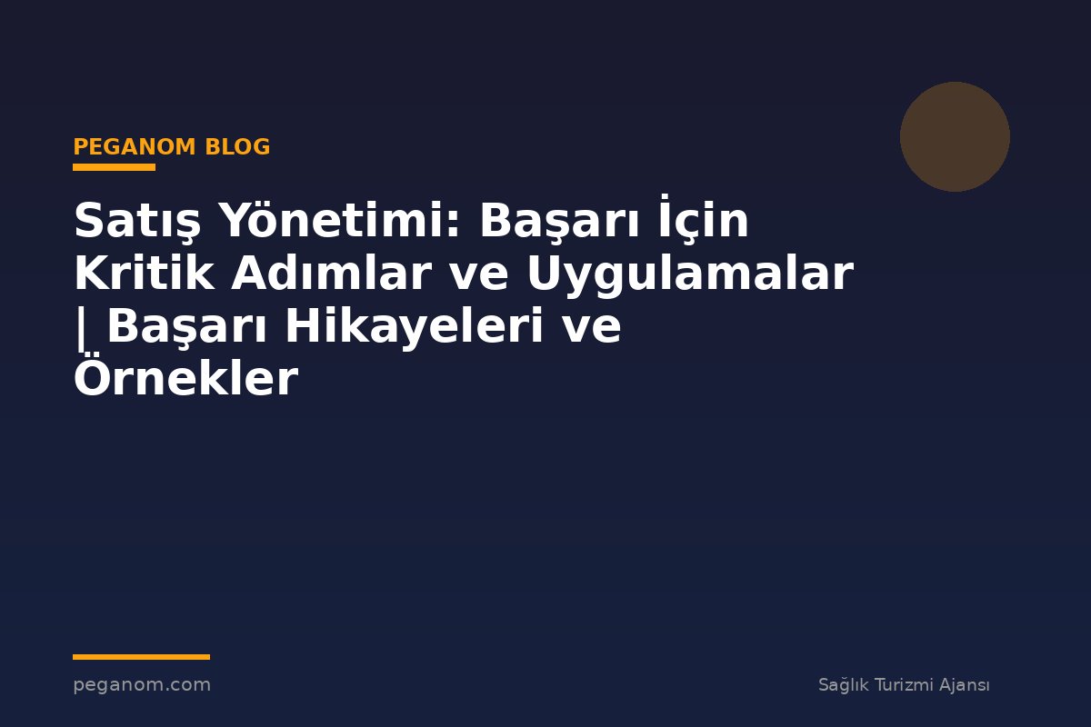 Satış Yönetimi: Başarı İçin Kritik Adımlar ve Uygulamalar | Başarı Hikayeleri ve Örnekler