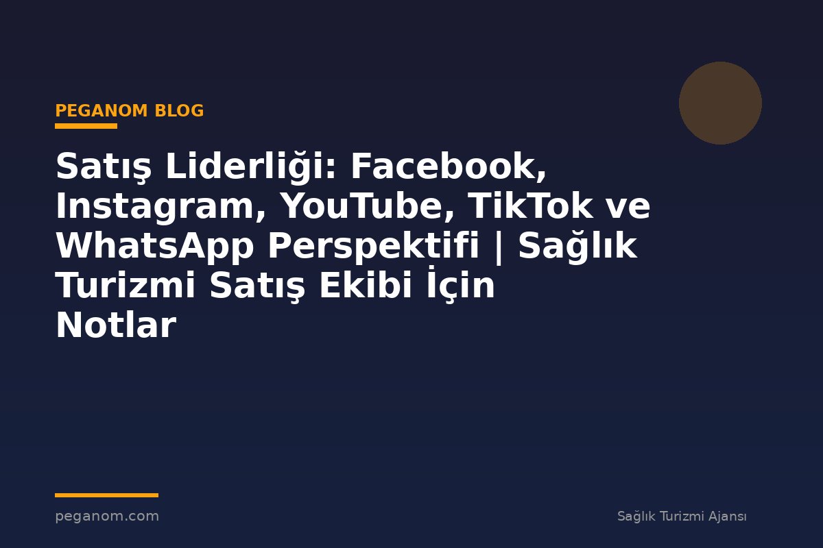 Satış Liderliği: Facebook, Instagram, YouTube, TikTok ve WhatsApp Perspektifi | Sağlık Turizmi Satış Ekibi İçin Notlar