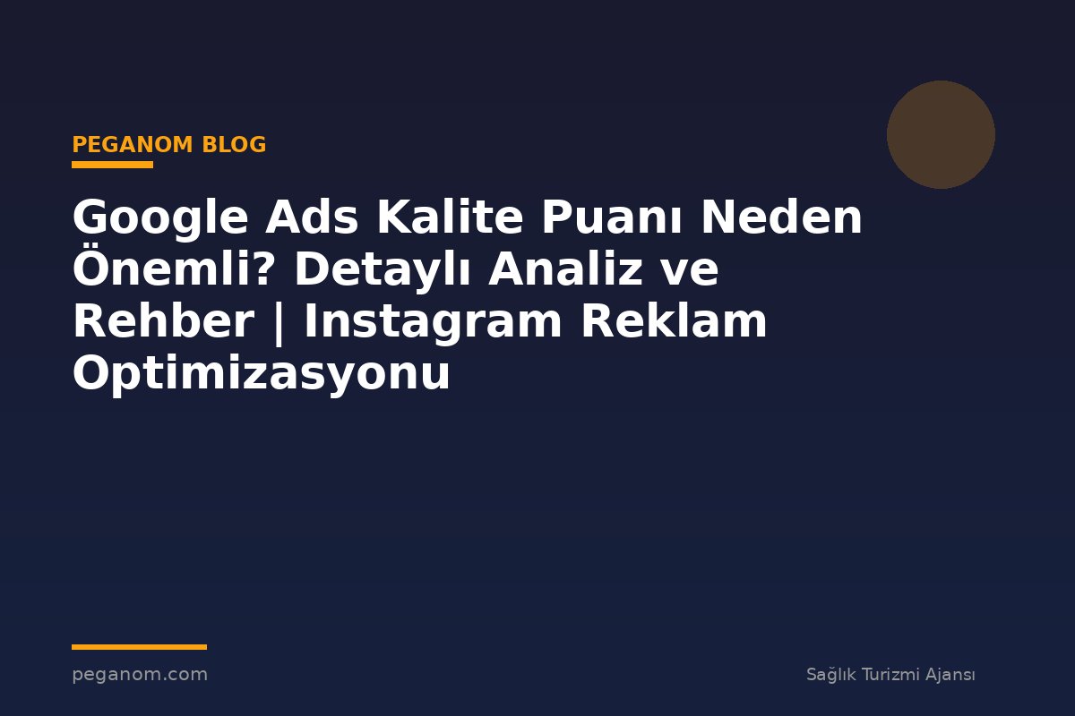 Google Ads Kalite Puanı Neden Önemli? Detaylı Analiz ve Rehber | Instagram Reklam Optimizasyonu