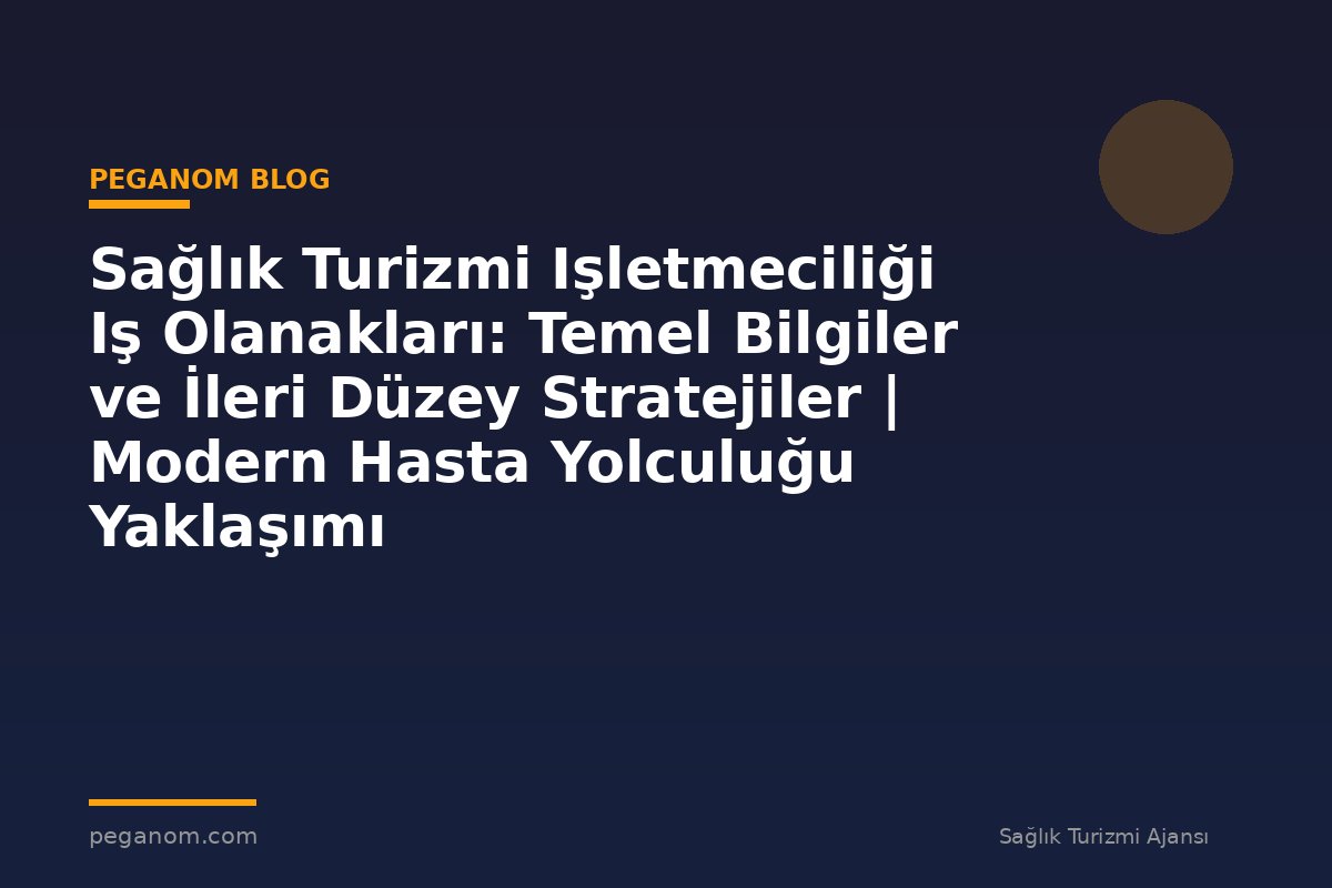 Sağlık Turizmi Işletmeciliği Iş Olanakları: Temel Bilgiler ve İleri Düzey Stratejiler | Modern Hasta Yolculuğu Yaklaşımı
