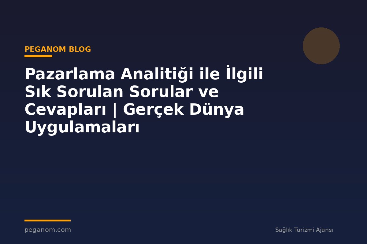 Pazarlama Analitiği ile İlgili Sık Sorulan Sorular ve Cevapları | Gerçek Dünya Uygulamaları