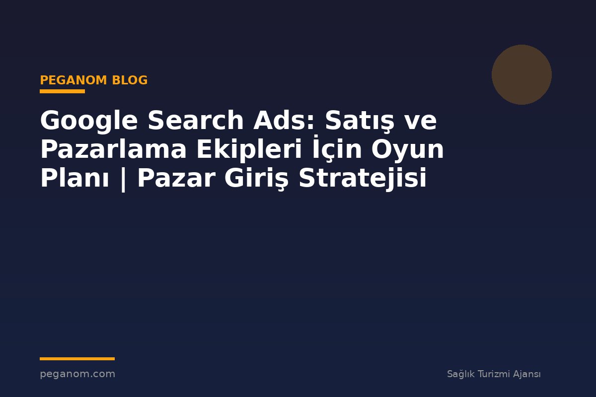 Google Search Ads: Satış ve Pazarlama Ekipleri İçin Oyun Planı | Pazar Giriş Stratejisi