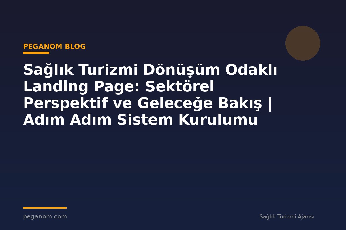 Sağlık Turizmi Dönüşüm Odaklı Landing Page: Sektörel Perspektif ve Geleceğe Bakış | Adım Adım Sistem Kurulumu