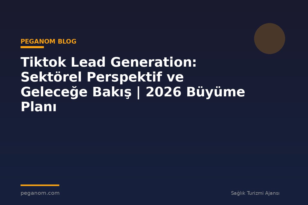 Tiktok Lead Generation: Sektörel Perspektif ve Geleceğe Bakış | 2026 Büyüme Planı