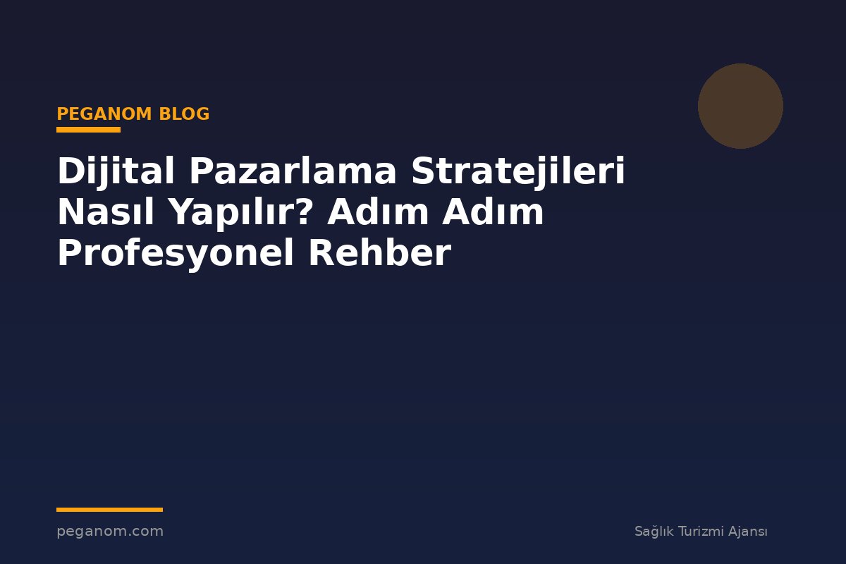 Dijital Pazarlama Stratejileri Nasıl Yapılır? Adım Adım Profesyonel Rehber