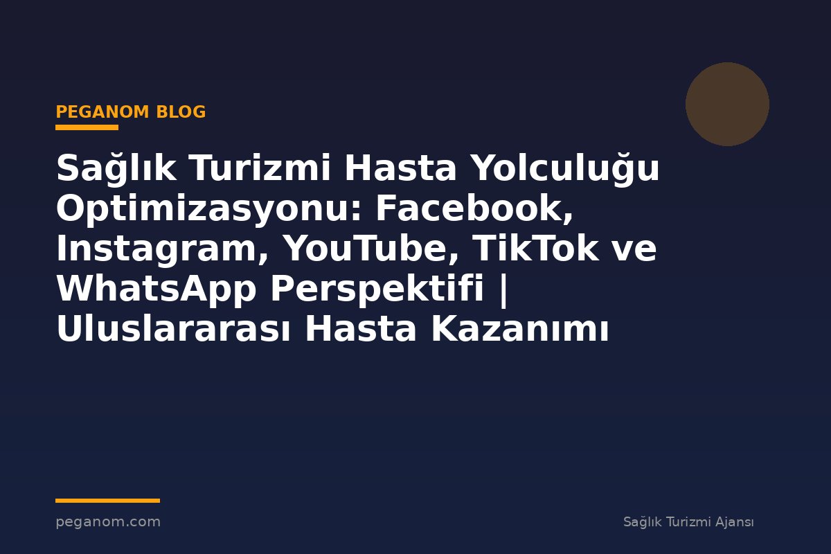 Sağlık Turizmi Hasta Yolculuğu Optimizasyonu: Facebook, Instagram, YouTube, TikTok ve WhatsApp Perspektifi | Uluslararası Hasta Kazanımı Perspektifi