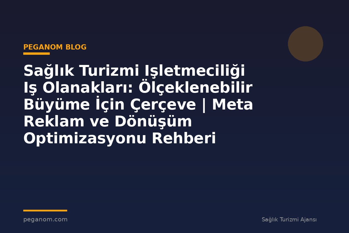 Sağlık Turizmi Işletmeciliği Iş Olanakları: Ölçeklenebilir Büyüme İçin Çerçeve | Meta Reklam ve Dönüşüm Optimizasyonu Rehberi