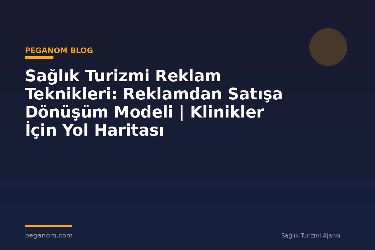 Sağlık Turizmi Reklam Teknikleri: Reklamdan Satışa Dönüşüm Modeli | Klinikler İçin Yol Haritası