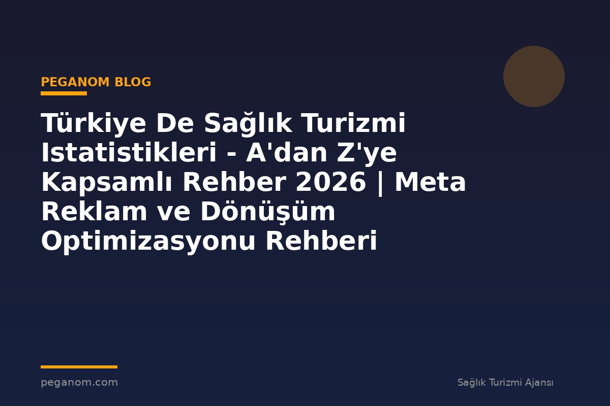 Türkiye De Sağlık Turizmi Istatistikleri - A'dan Z'ye Kapsamlı Rehber 2026 | Meta Reklam ve Dönüşüm Optimizasyonu Rehberi
