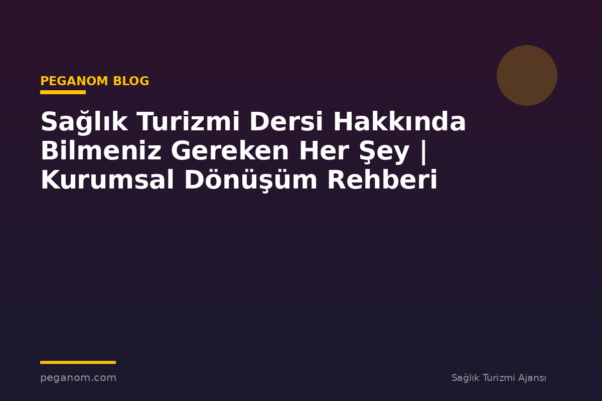 Sağlık Turizmi Dersi Hakkında Bilmeniz Gereken Her Şey | Kurumsal Dönüşüm Rehberi