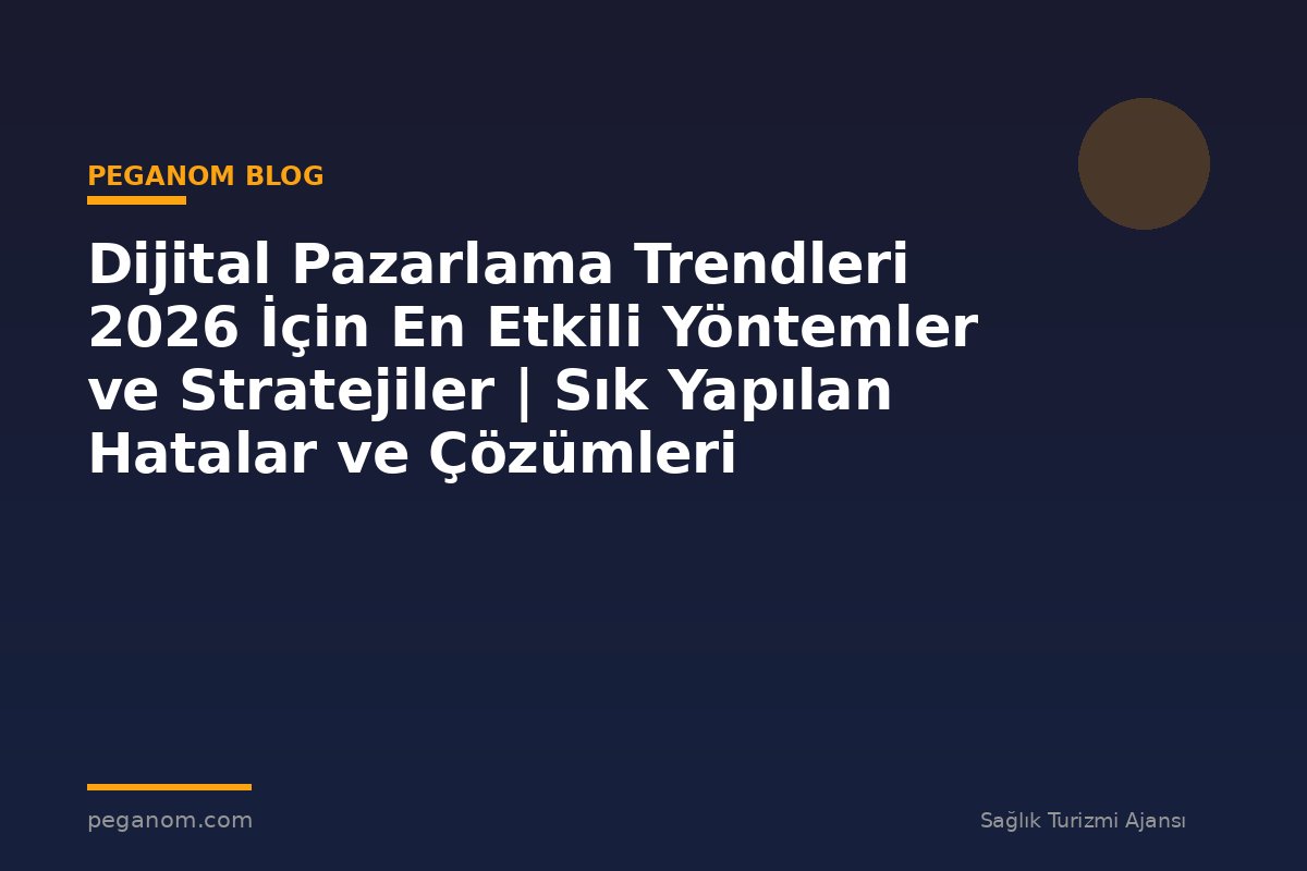 Dijital Pazarlama Trendleri 2026 İçin En Etkili Yöntemler ve Stratejiler | Sık Yapılan Hatalar ve Çözümleri