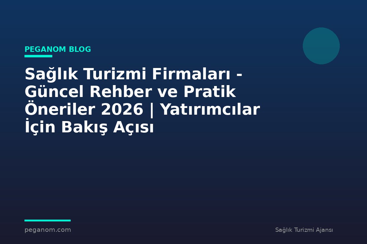 Sağlık Turizmi Firmaları - Güncel Rehber ve Pratik Öneriler 2026 | Yatırımcılar İçin Bakış Açısı
