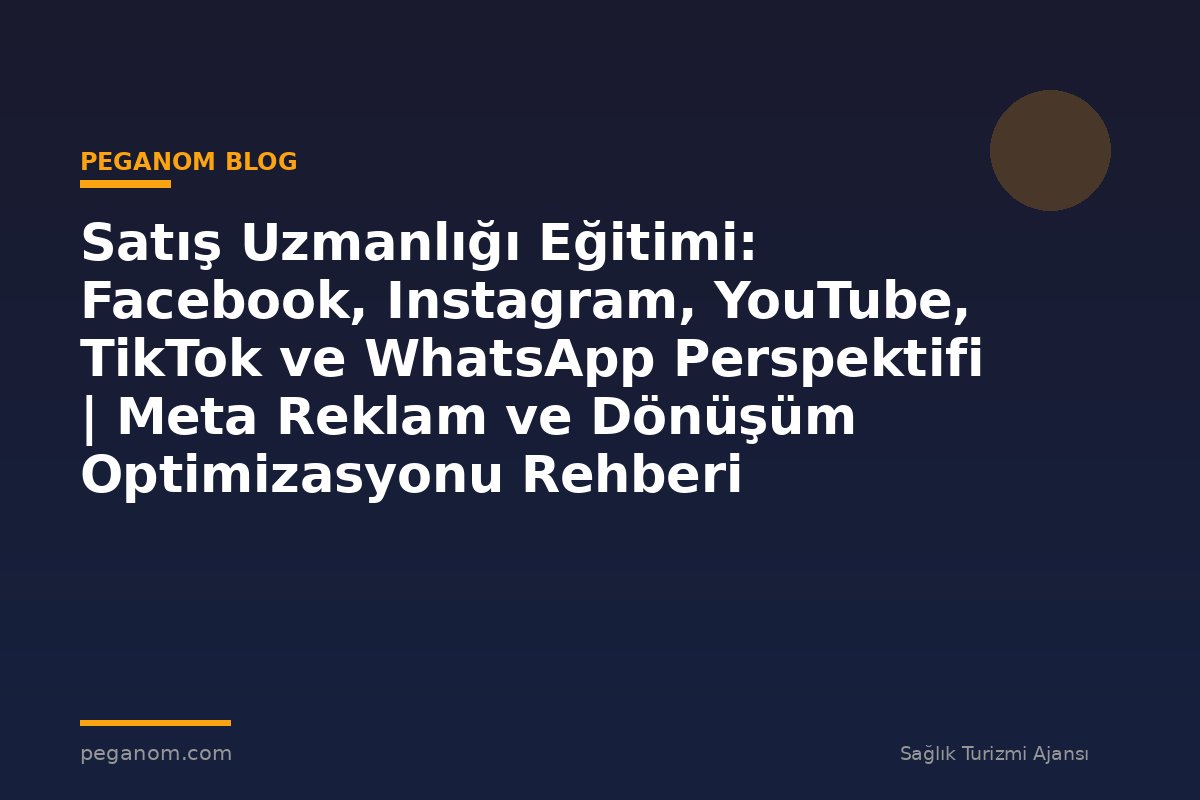 Satış Uzmanlığı Eğitimi: Facebook, Instagram, YouTube, TikTok ve WhatsApp Perspektifi | Meta Reklam ve Dönüşüm Optimizasyonu Rehberi