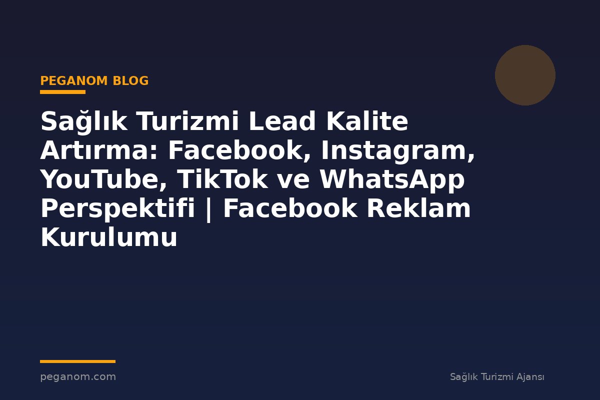 Sağlık Turizmi Lead Kalite Artırma: Facebook, Instagram, YouTube, TikTok ve WhatsApp Perspektifi | Facebook Reklam Kurulumu