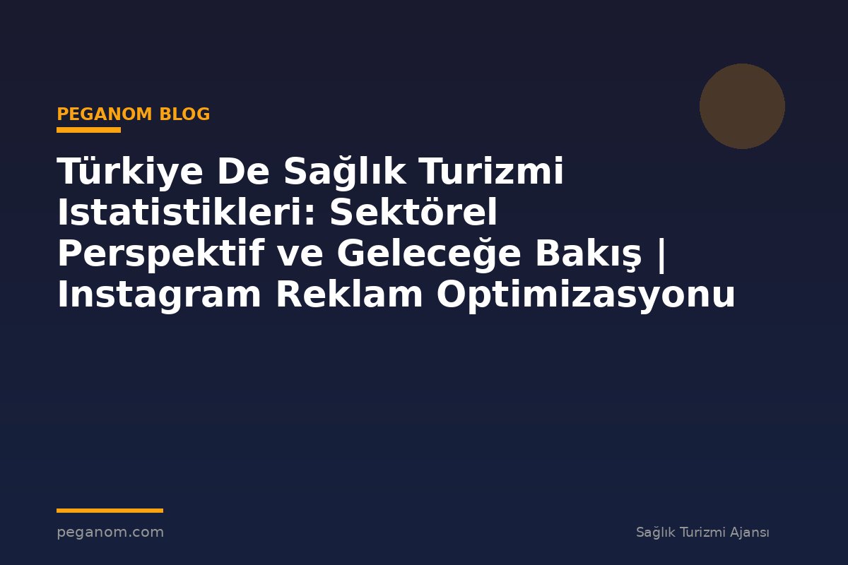 Türkiye De Sağlık Turizmi Istatistikleri: Sektörel Perspektif ve Geleceğe Bakış | Instagram Reklam Optimizasyonu