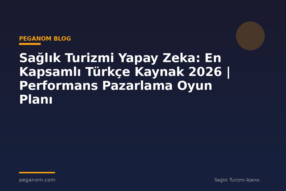 Sağlık Turizmi Yapay Zeka: En Kapsamlı Türkçe Kaynak 2026 | Performans Pazarlama Oyun Planı