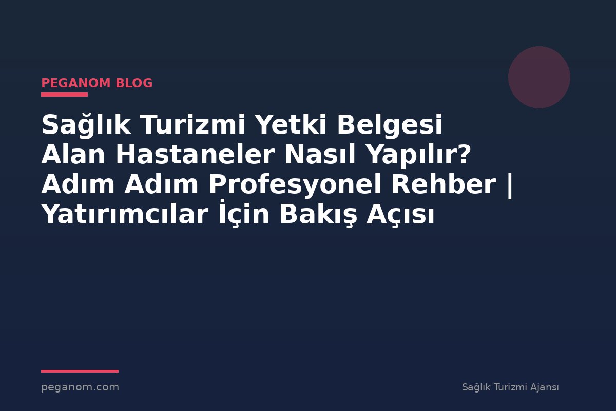 Sağlık Turizmi Yetki Belgesi Alan Hastaneler Nasıl Yapılır? Adım Adım Profesyonel Rehber | Yatırımcılar İçin Bakış Açısı