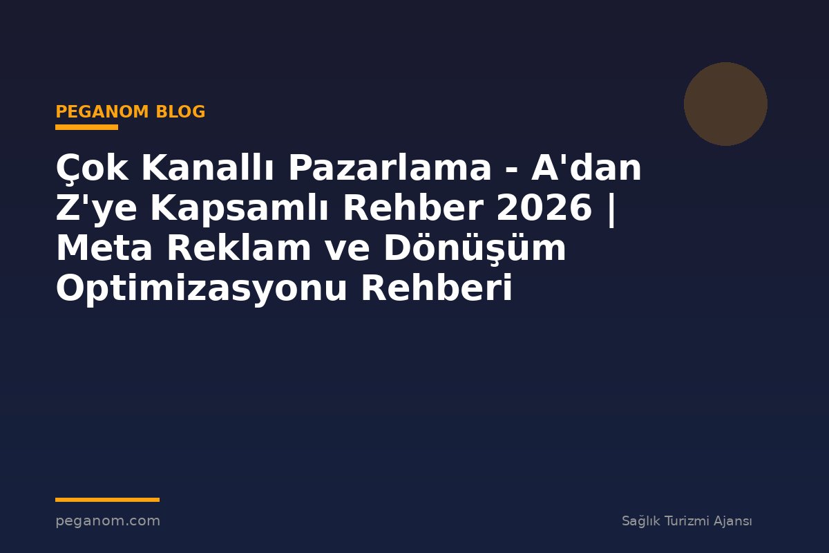 Çok Kanallı Pazarlama - A'dan Z'ye Kapsamlı Rehber 2026 | Meta Reklam ve Dönüşüm Optimizasyonu Rehberi