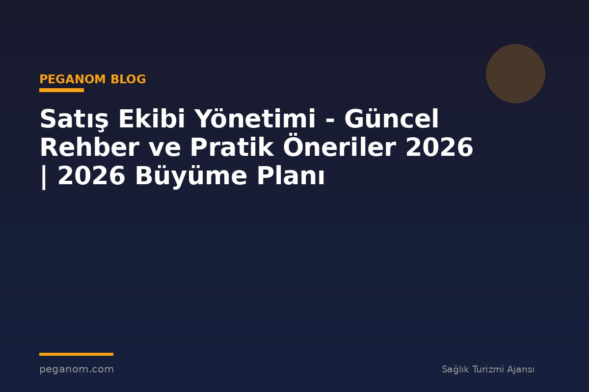 Satış Ekibi Yönetimi - Güncel Rehber ve Pratik Öneriler 2026 | 2026 Büyüme Planı