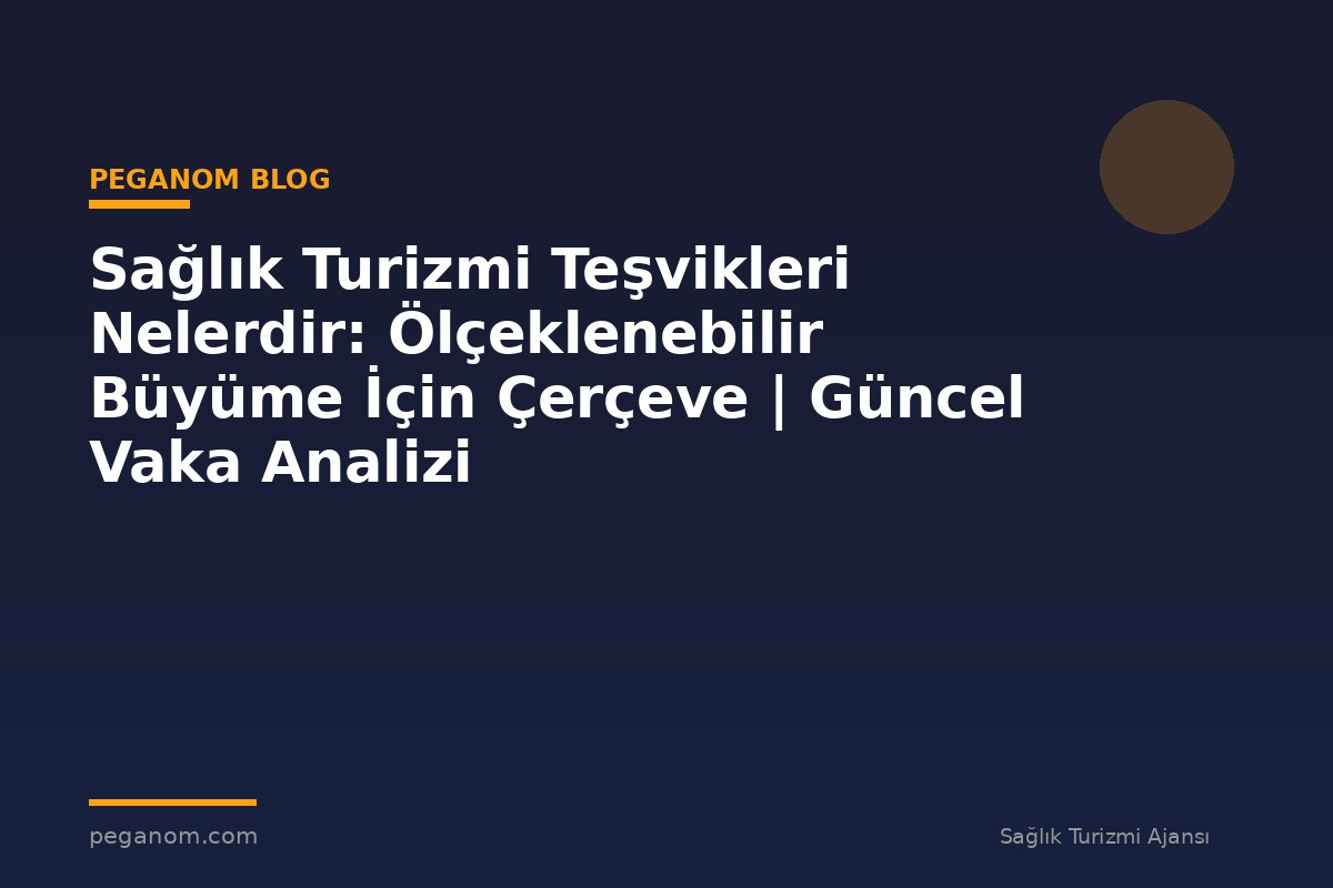 Sağlık Turizmi Teşvikleri Nelerdir: Ölçeklenebilir Büyüme İçin Çerçeve | Güncel Vaka Analizi